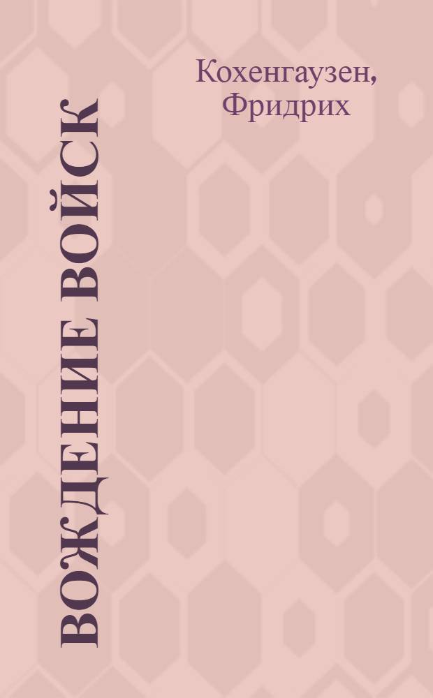 ... Вождение войск : Тактич. справочник для командира общевойскового соединения и его помощников : Пер. с 12 нем. заново перераб. изд. 1936 г