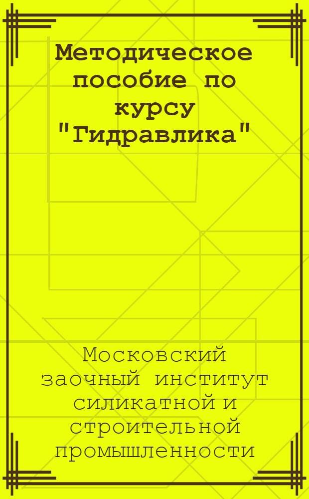 ... Методическое пособие по курсу "Гидравлика" (программы и задания) для заочного института инженеров строителей и силикатной промышленности (ЗИИССП)