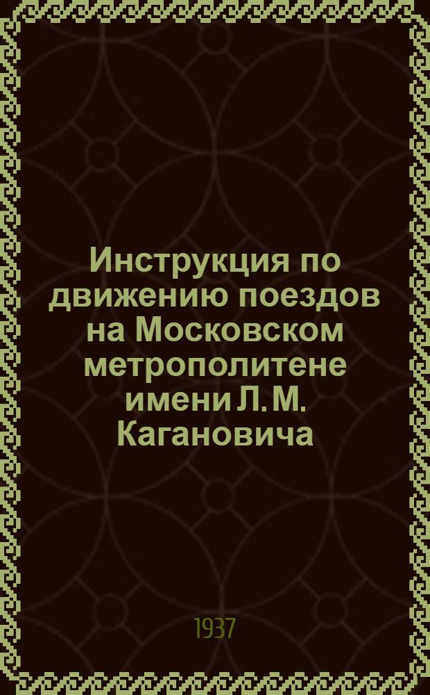 ... Инструкция по движению поездов на Московском метрополитене имени Л. М. Кагановича : Инструкция сост. на основе ПТЭ ж. д. СССР