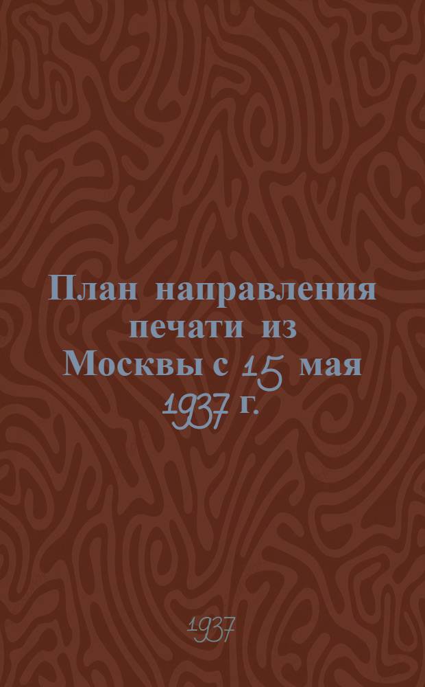 ... План направления печати из Москвы с 15 мая 1937 г.