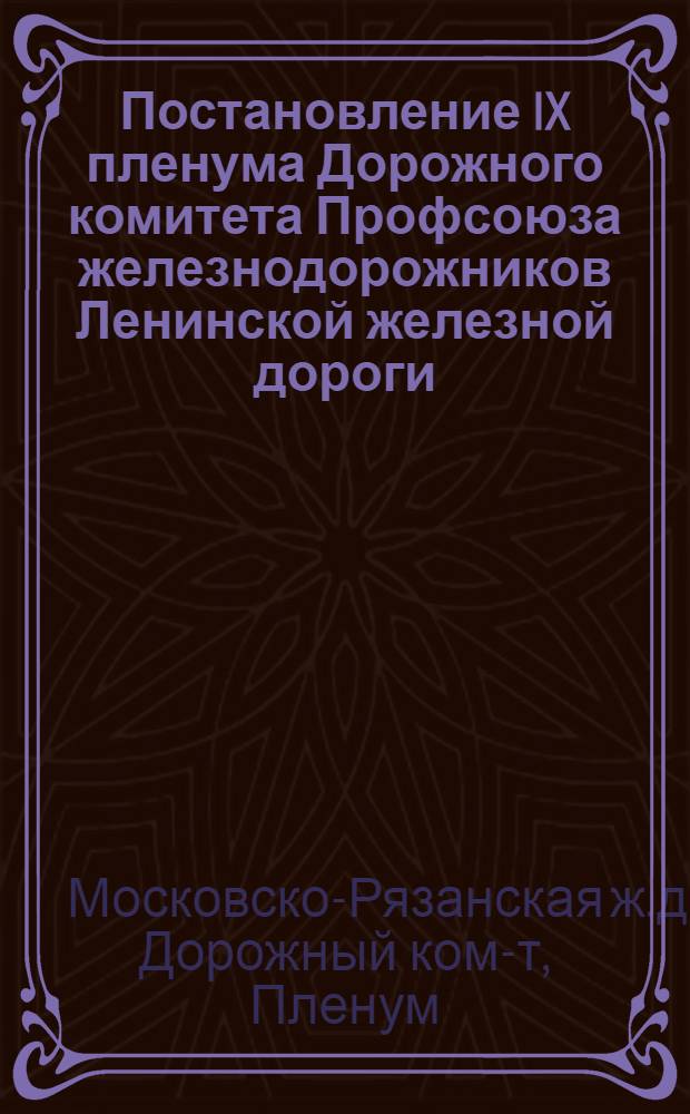 ... Постановление IX пленума Дорожного комитета Профсоюза железнодорожников Ленинской железной дороги, состоявшегося 26-29 мая 1937 г. [по отчету о работе Президиума Дорпрофсожа и другие постановления]