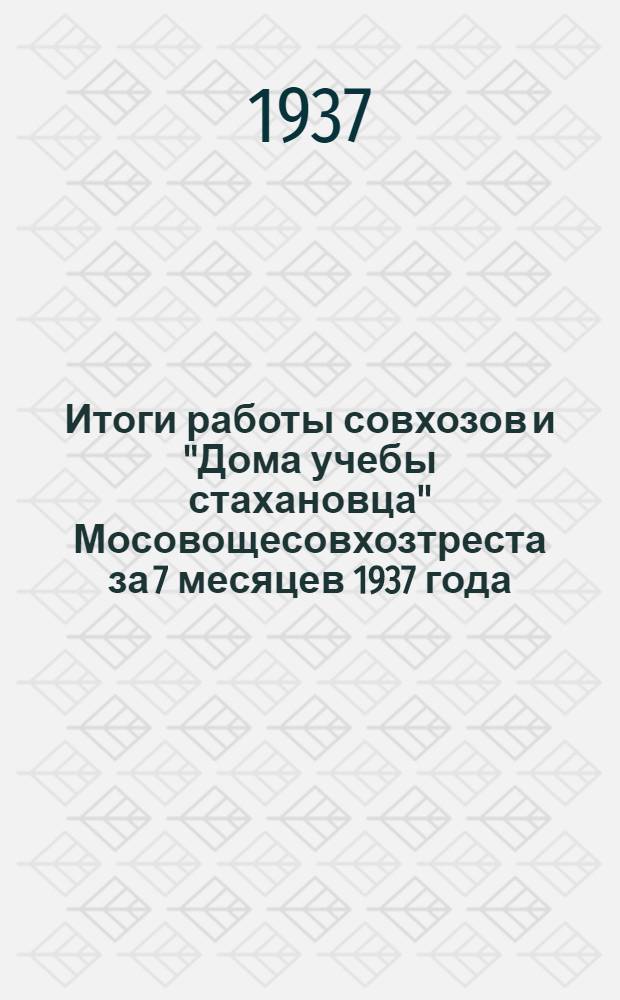 Итоги работы совхозов и "Дома учебы стахановца" Мосовощесовхозтреста за 7 месяцев 1937 года : Сборник