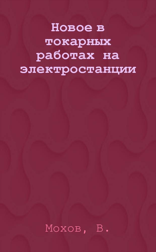 ... Новое в токарных работах на электростанции : 4 ГРЭС им. Л. М. Кагановича