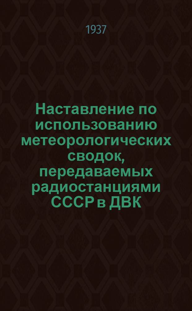 ... Наставление по использованию метеорологических сводок, передаваемых радиостанциями СССР в ДВК