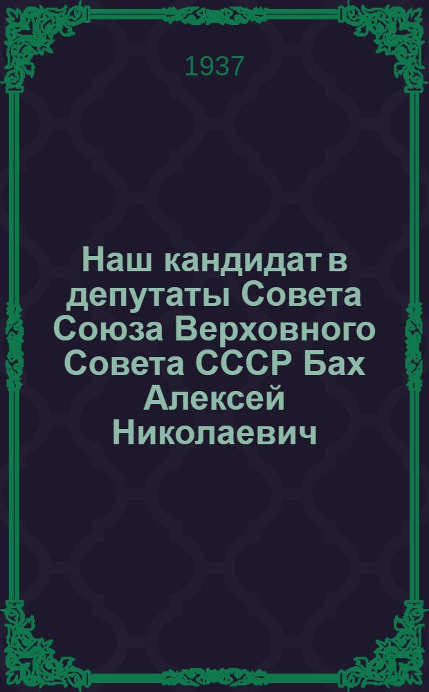 ... Наш кандидат в депутаты Совета Союза Верховного Совета СССР Бах Алексей Николаевич, член Академии наук СССР, директор Химического института им. Л. Я. Карпова