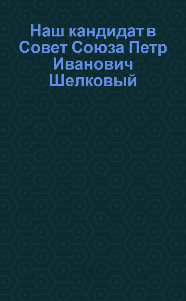 Наш кандидат в Совет Союза Петр Иванович Шелковый
