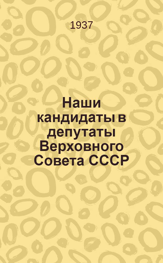 Наши кандидаты в депутаты Верховного Совета СССР : (Кандидаты в депутаты Верховного Совета СССР, выдвинутые трудящимися Татарии и зарегистрированные окружными избирательными комиссиями)