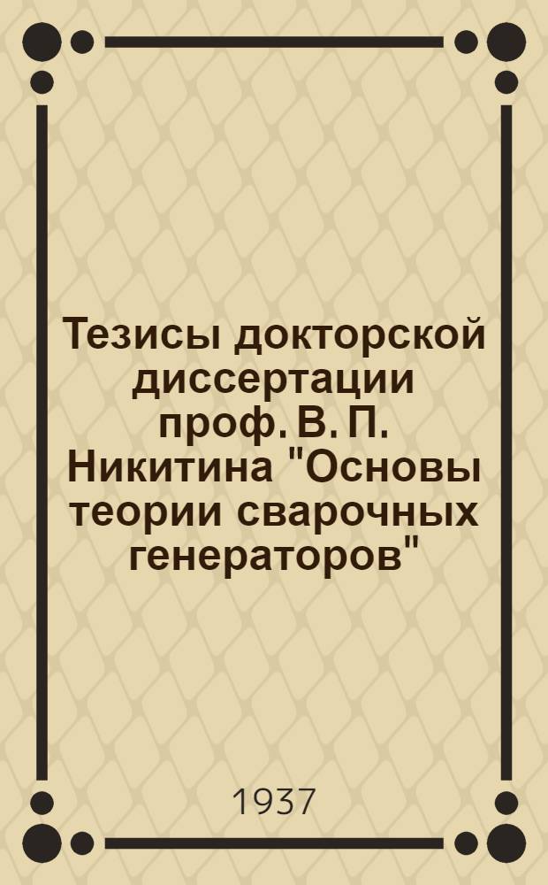 ... Тезисы докторской диссертации проф. В. П. Никитина "Основы теории сварочных генераторов"