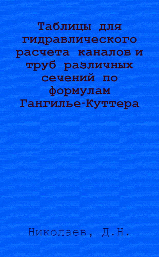 ... Таблицы для гидравлического расчета каналов и труб различных сечений по формулам Гангилье-Куттера, Базена, Маннинга и Куттера