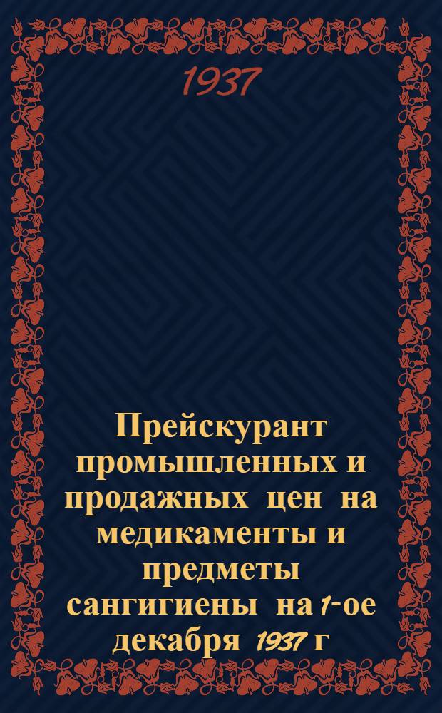 ... Прейскурант промышленных и продажных цен на медикаменты и предметы сангигиены на 1-ое декабря 1937 г.