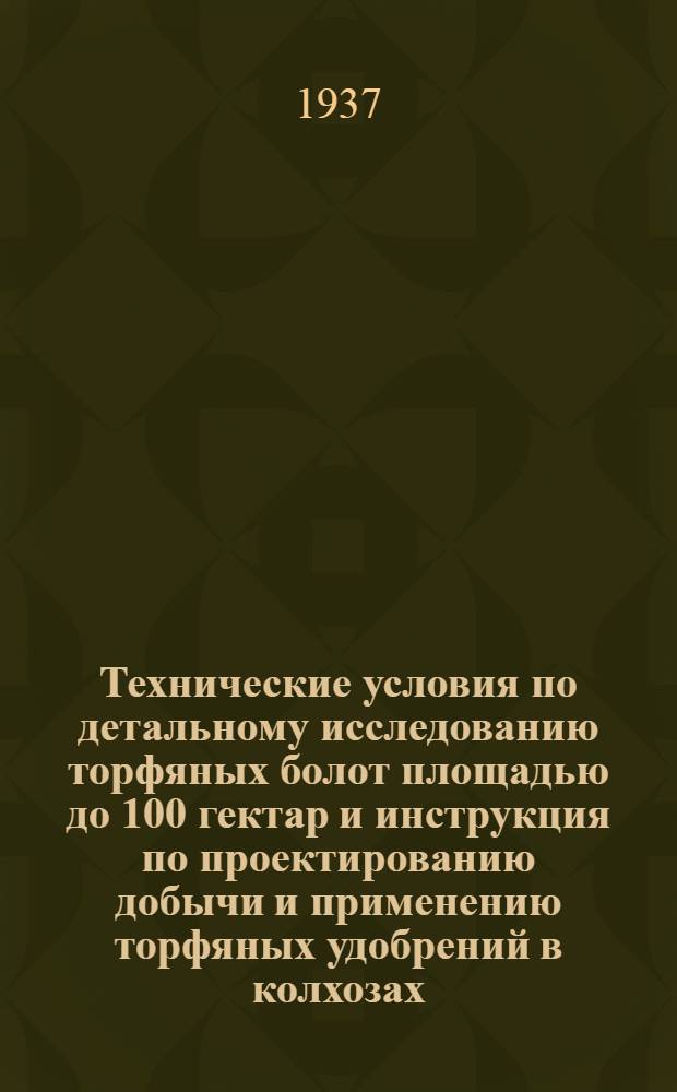 ... Технические условия по детальному исследованию торфяных болот площадью до 100 гектар и инструкция по проектированию добычи и применению торфяных удобрений в колхозах : (Для агрономич. и торфмейстерского персонала земорганов)