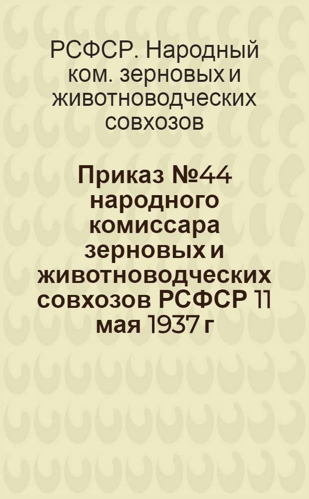 ... Приказ № 44 народного комиссара зерновых и животноводческих совхозов РСФСР 11 мая 1937 г. "О проведении сеноуборочных работ в совхозах Наркомсовхозов РСФСР в 1937 году"