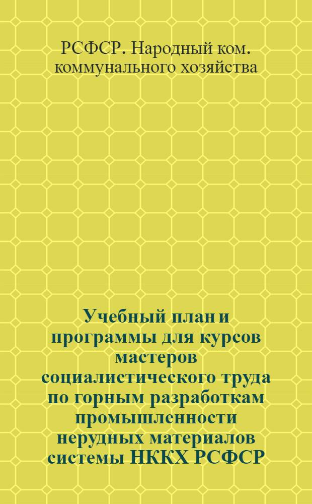 ... Учебный план и программы для курсов мастеров социалистического труда по горным разработкам промышленности нерудных материалов системы НККХ РСФСР