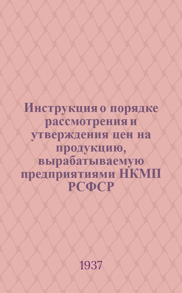 ... Инструкция о порядке рассмотрения и утверждения цен на продукцию, вырабатываемую предприятиями НКМП РСФСР