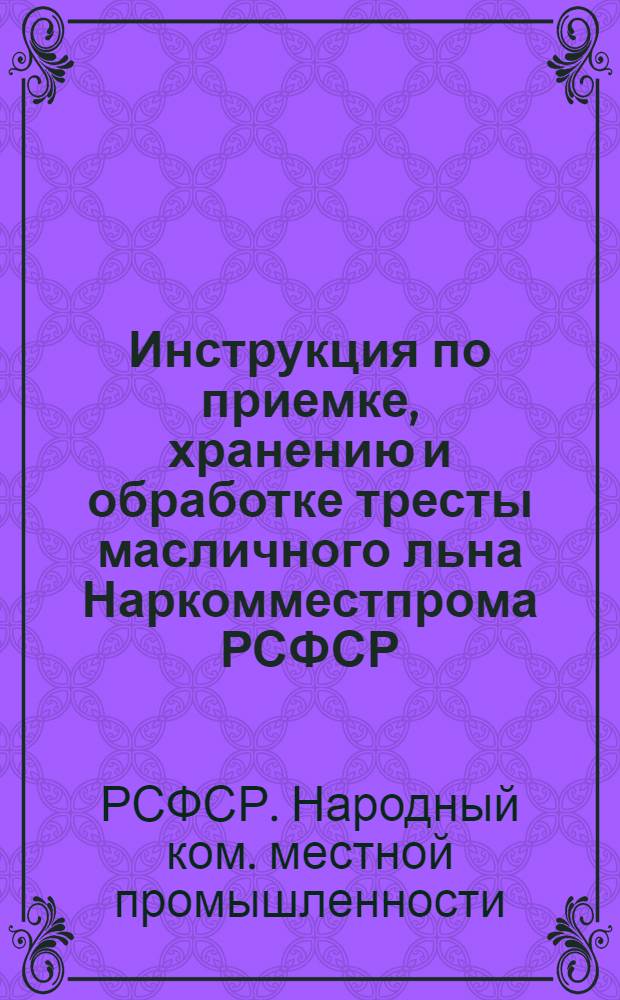... Инструкция по приемке, хранению и обработке тресты масличного льна Наркомместпрома РСФСР