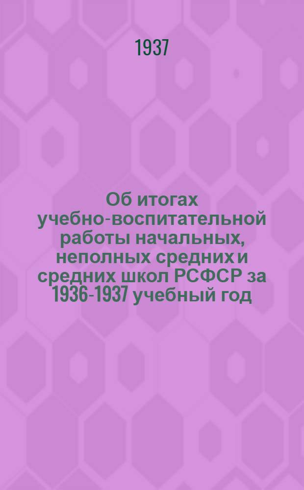 ... Об итогах учебно-воспитательной работы начальных, неполных средних и средних школ РСФСР за 1936-1937 учебный год : Постановление Совета при нар. комиссаре просвещения РСФСР от 23 июля 1937 г