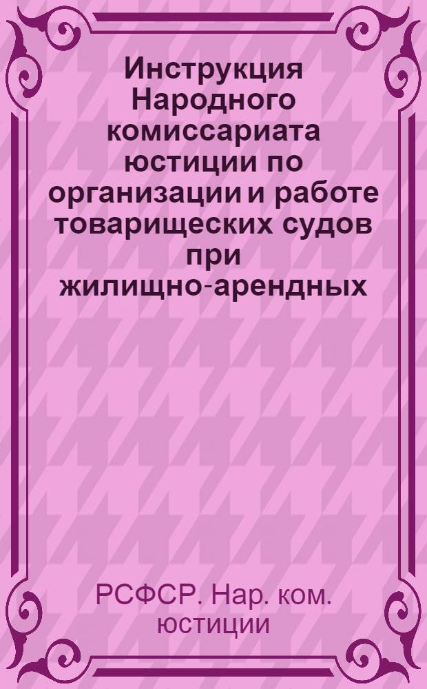 ... Инструкция Народного комиссариата юстиции по организации и работе товарищеских судов при жилищно-арендных, кооперативных товариществах (жилищных товариществах) м домовых трестах : Издана на основании постановления ВЦИК и СНК РСФСР от 30 июня 1931 г..