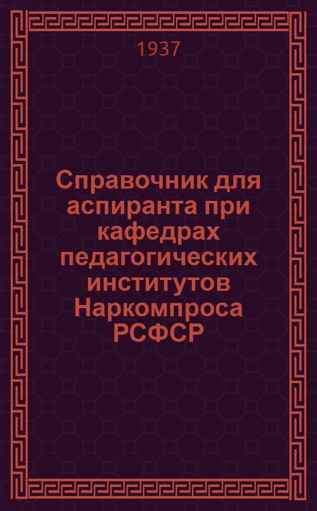 ... Справочник для аспиранта при кафедрах педагогических институтов Наркомпроса РСФСР