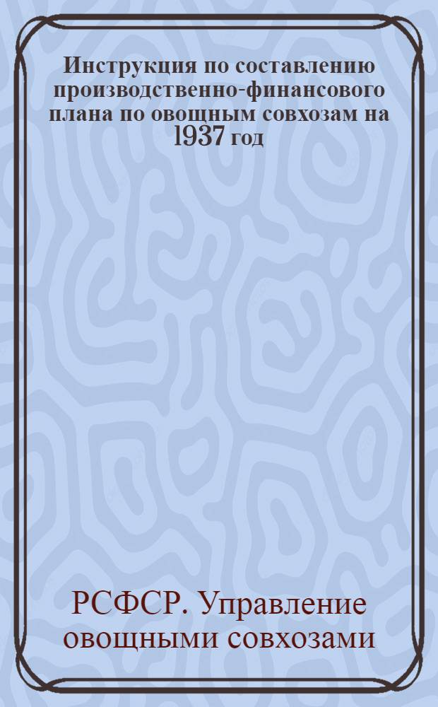 ... Инструкция по составлению производственно-финансового плана по овощным совхозам на 1937 год