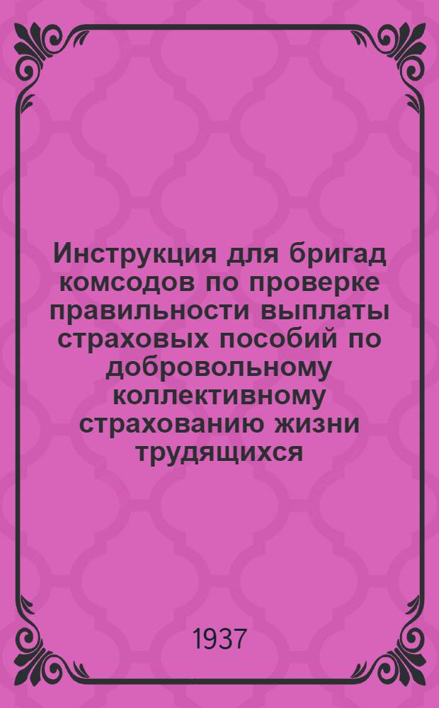 Инструкция для бригад комсодов по проверке правильности выплаты страховых пособий по добровольному коллективному страхованию жизни трудящихся (в городах и рабочих поселках)