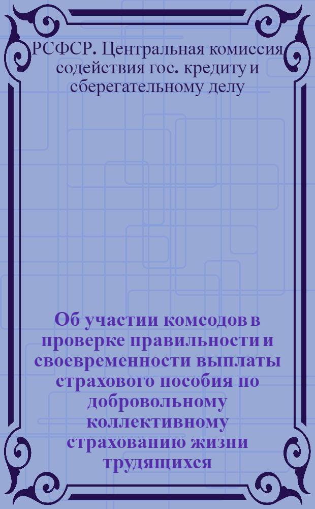 Об участии комсодов в проверке правильности и своевременности выплаты страхового пособия по добровольному коллективному страхованию жизни трудящихся : Постановление Цекомсода при Президиуме ВЦИК от 19 ноября 1936 г