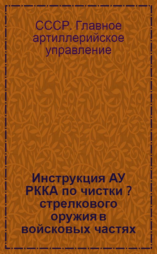 Инструкция АУ РККА по чистки [?] стрелкового оружия в войсковых частях