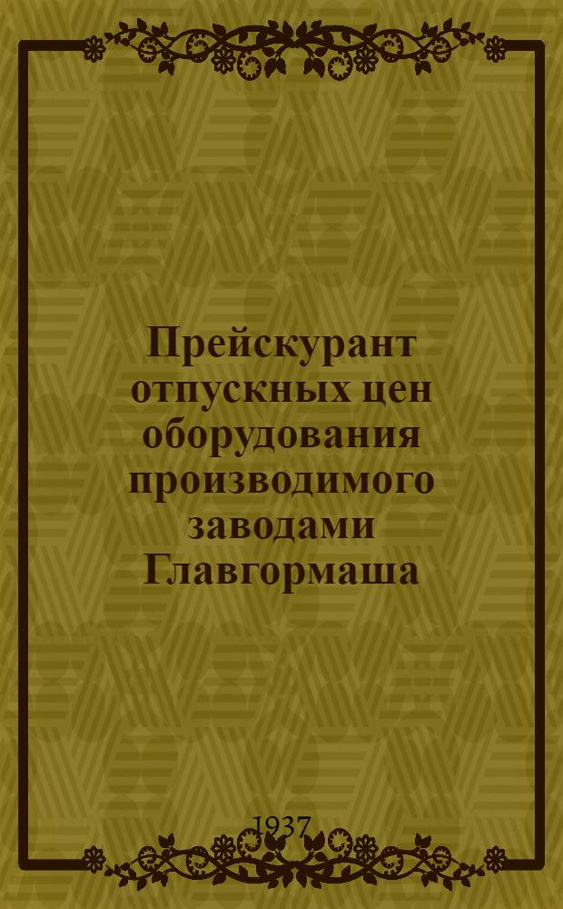 ... Прейскурант отпускных цен оборудования производимого заводами Главгормаша