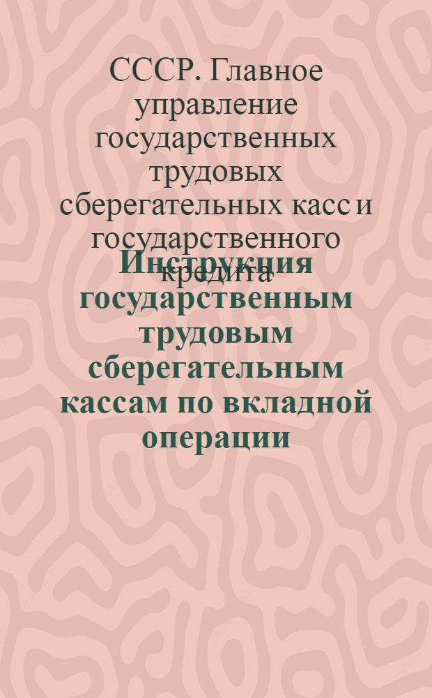 ... Инструкция государственным трудовым сберегательным кассам по вкладной операции