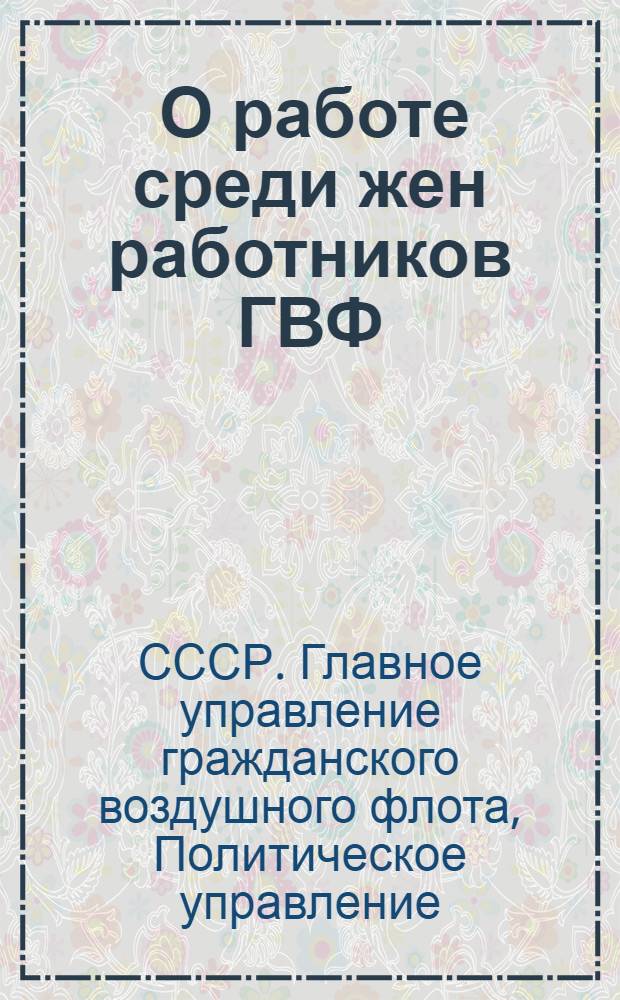 ... О работе среди жен работников ГВФ : (Информ. письмо)