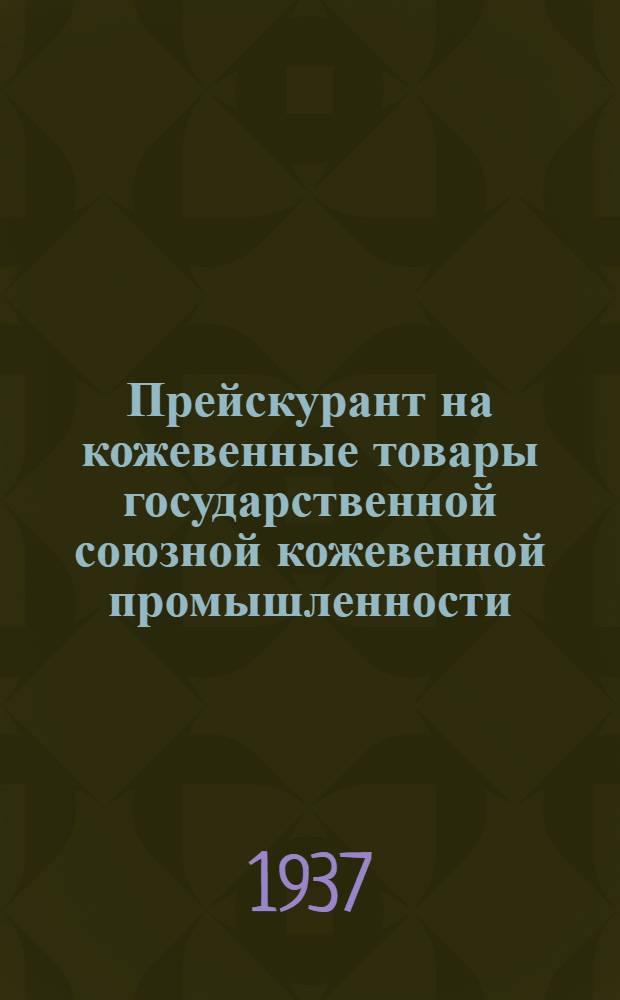... Прейскурант на кожевенные товары государственной союзной кожевенной промышленности