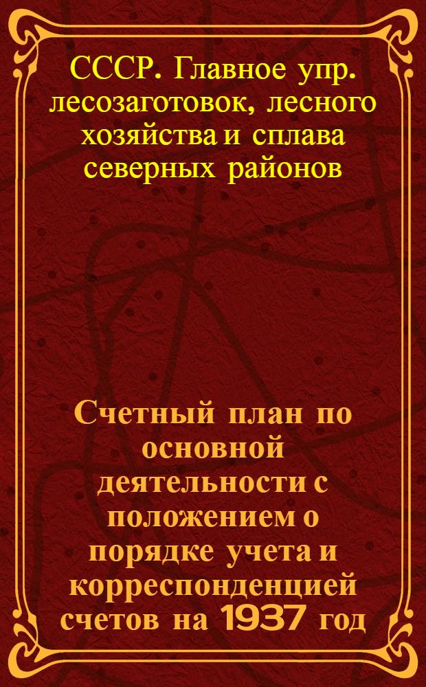 ... Счетный план по основной деятельности с положением о порядке учета и корреспонденцией счетов на 1937 год...