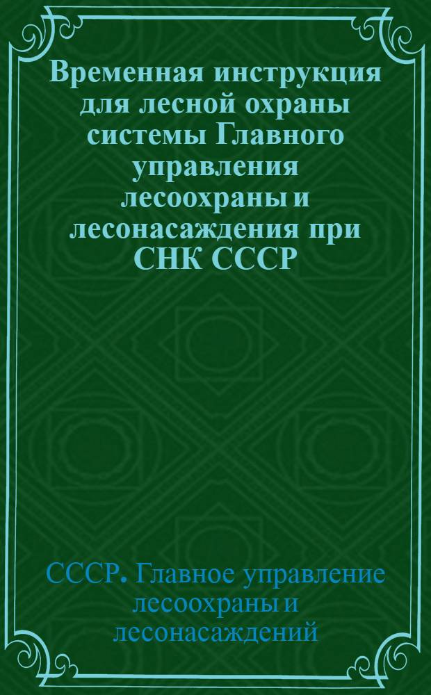 Временная инструкция для лесной охраны системы Главного управления лесоохраны и лесонасаждения при СНК СССР