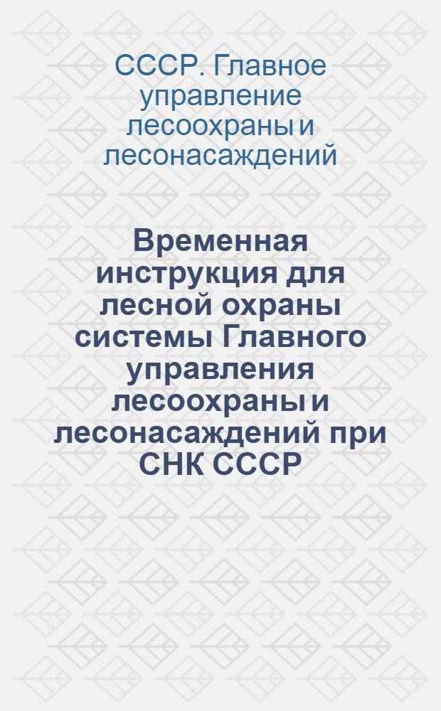 Временная инструкция для лесной охраны системы Главного управления лесоохраны и лесонасаждений при СНК СССР