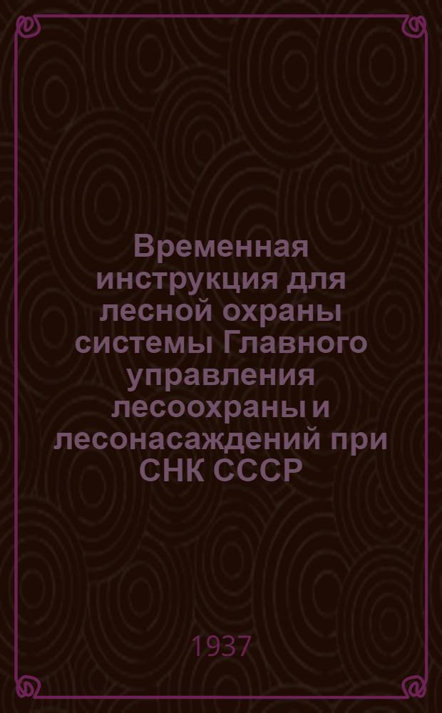 ... Временная инструкция для лесной охраны системы Главного управления лесоохраны и лесонасаждений при СНК СССР