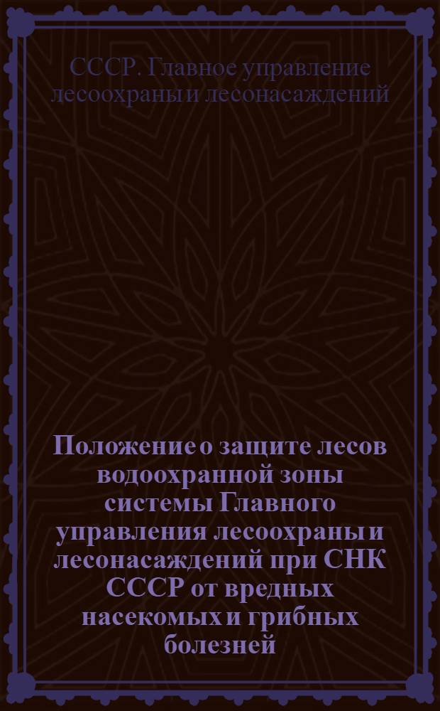 ... Положение о защите лесов водоохранной зоны системы Главного управления лесоохраны и лесонасаждений при СНК СССР от вредных насекомых и грибных болезней