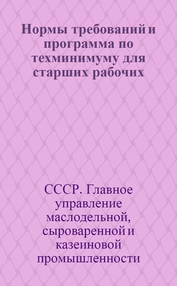 Нормы требований и программа по техминимуму для старших рабочих (аппаратчиков) маслодельно-сыродельных заводов. Сектор кадров Главмаслопрома