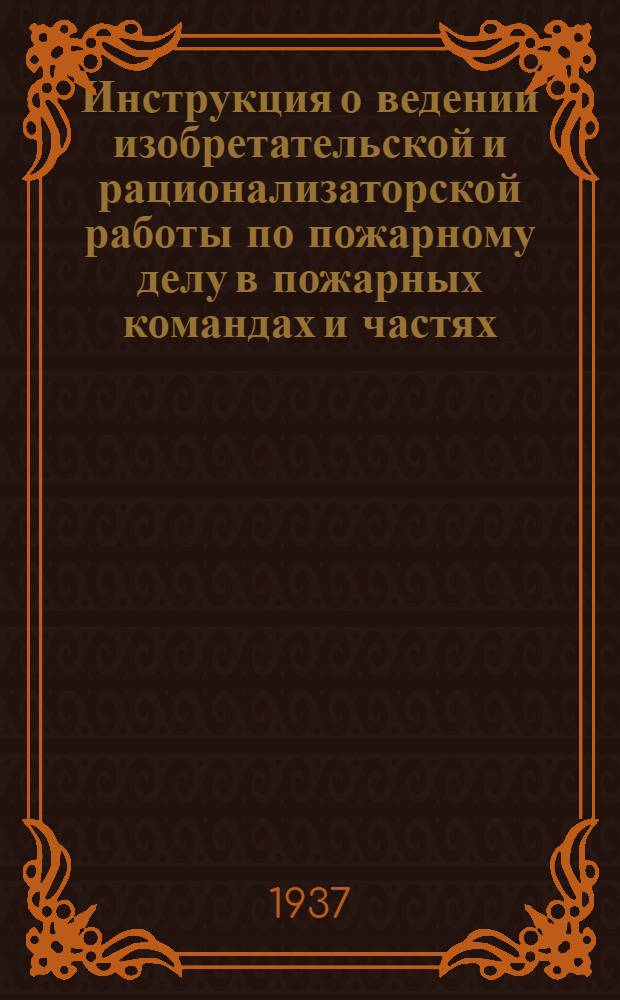 ... Инструкция о ведении изобретательской и рационализаторской работы по пожарному делу в пожарных командах и частях, отделах и управлениях пожарной охраны НКВД
