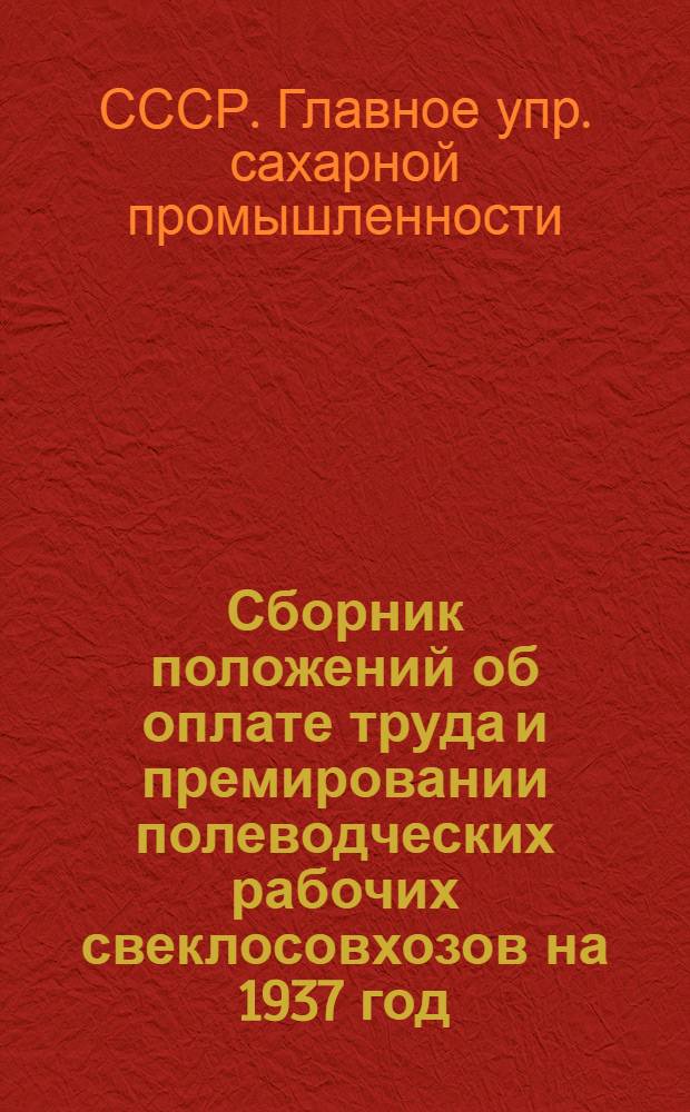 ... Сборник положений об оплате труда и премировании полеводческих рабочих свеклосовхозов на 1937 год