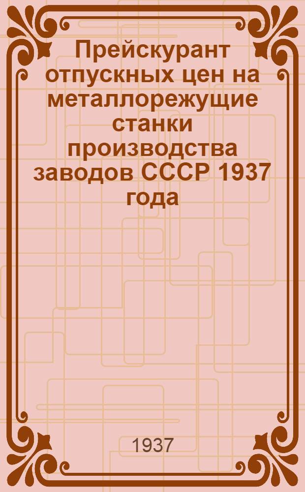 ... Прейскурант отпускных цен на металлорежущие станки производства заводов СССР 1937 года