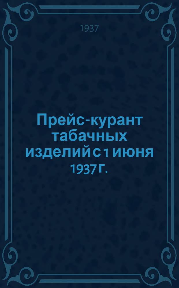 ... Прейс-курант табачных изделий с 1 июня 1937 г.