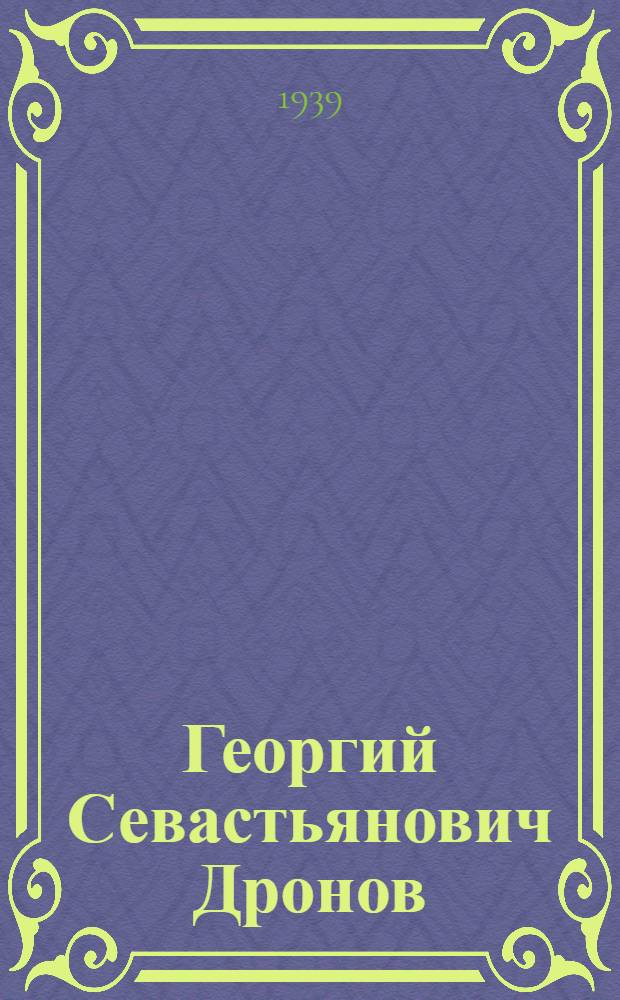 Георгий Севастьянович Дронов : Стахановец Елец. вагон. депо : Биогр. очерк