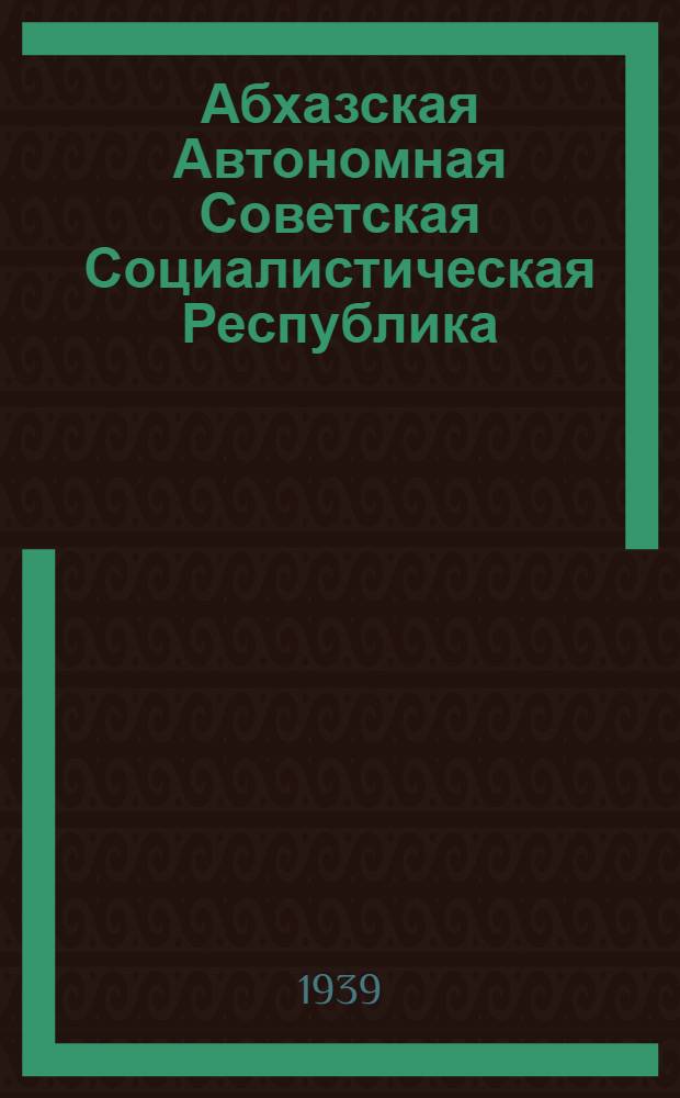 Абхазская Автономная Советская Социалистическая Республика : (В помощь пропагандистам и агитаторам)