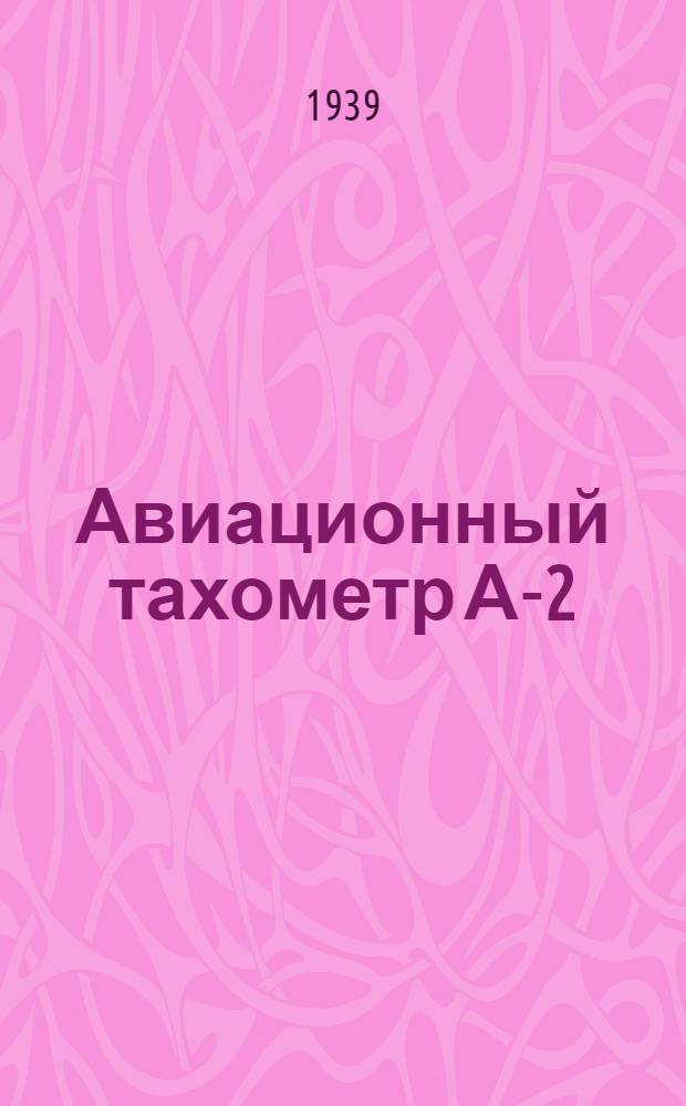 Авиационный тахометр А-2 : Описание и инструкция по монтажу, ремонту и уходу