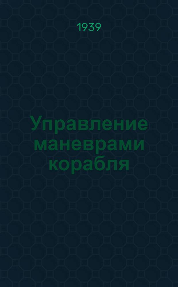 Управление маневрами корабля : Практ. пособие для командиров и курсантов воен.-мор. флота