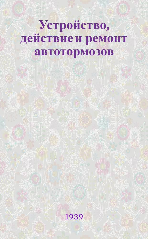 Устройство, действие и ремонт автотормозов : Утв. Центр. упр. учеб. заведениями НКПС в качестве учеб. пособия для курсов повышения квалификации командного состава НКПС
