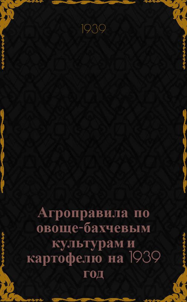 Агроправила по овоще-бахчевым культурам и картофелю на 1939 год