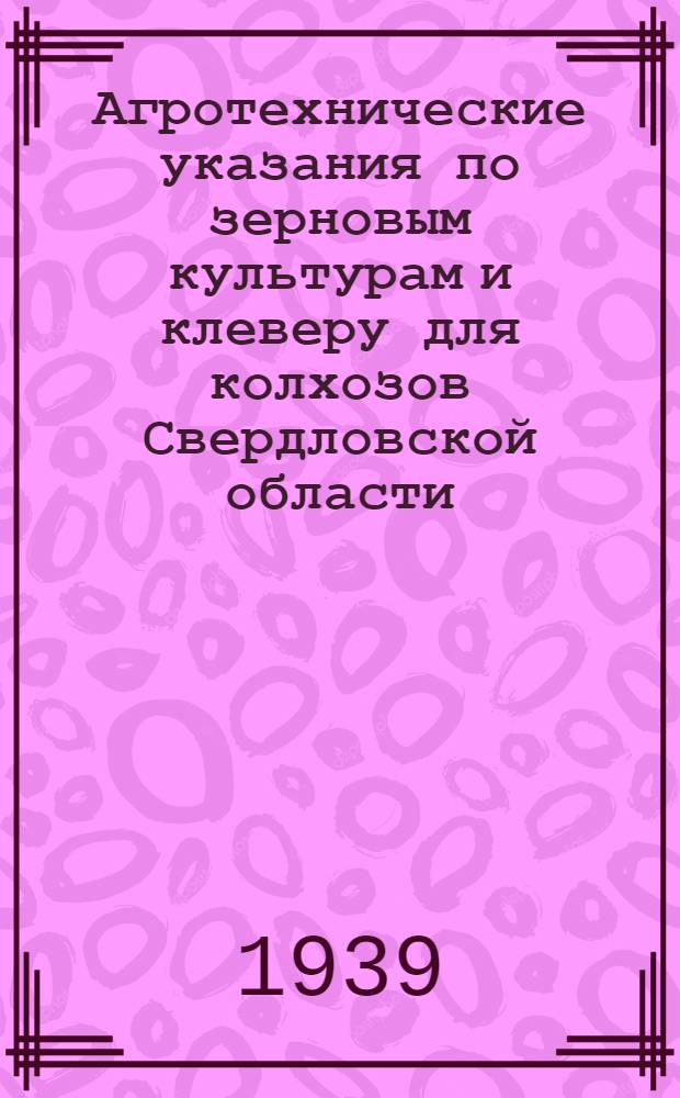 Агротехнические указания по зерновым культурам и клеверу для колхозов Свердловской области : ОблЗО