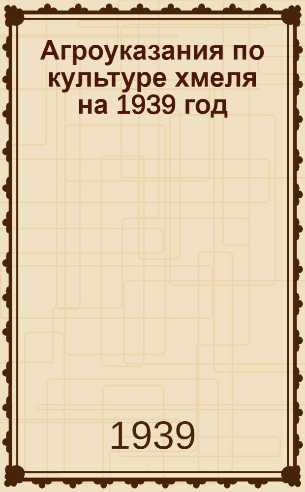 Агроуказания по культуре хмеля на 1939 год