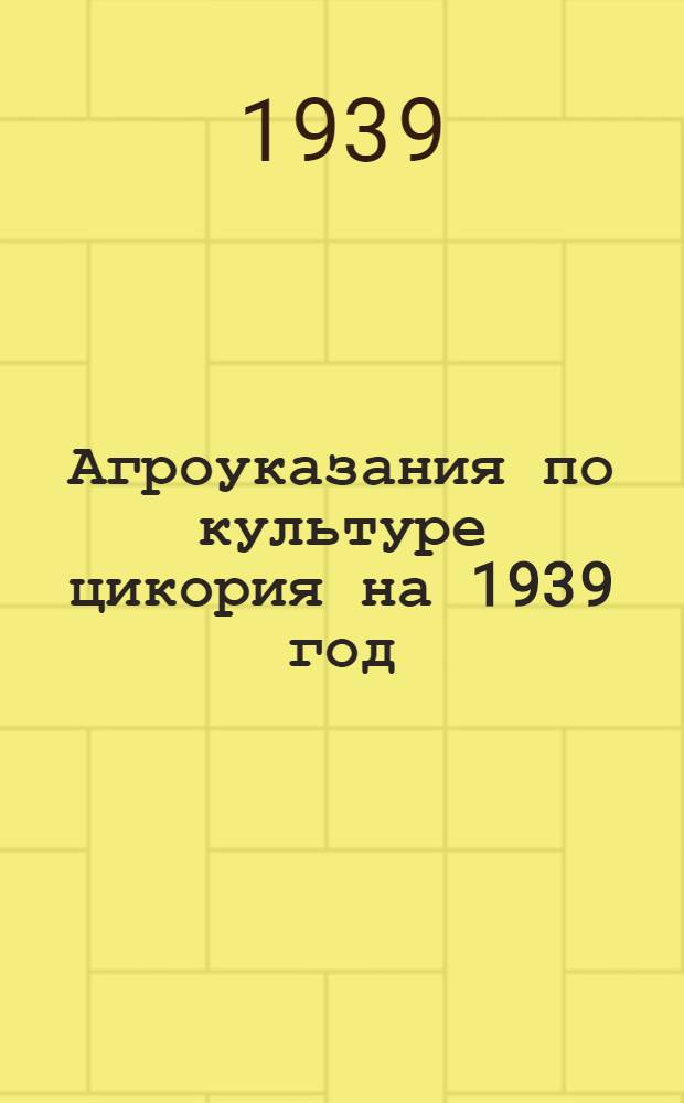 Агроуказания по культуре цикория на 1939 год : Утв. Ярославским ОблЗО