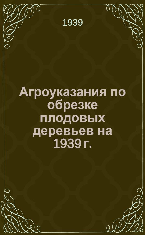 Агроуказания по обрезке плодовых деревьев на 1939 г. : Принятые Всекрым. совещанием плодоводов 14-16 ноября 1938 г. по докладу Плодовоягод. зонал. станции и содокладу Плодов. упр. Крымнаркомзема
